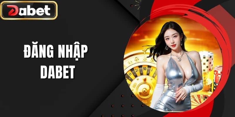 Đăng Nhập DABET Thành Công 100% Chỉ Trong 3 Bước Đơn Giản