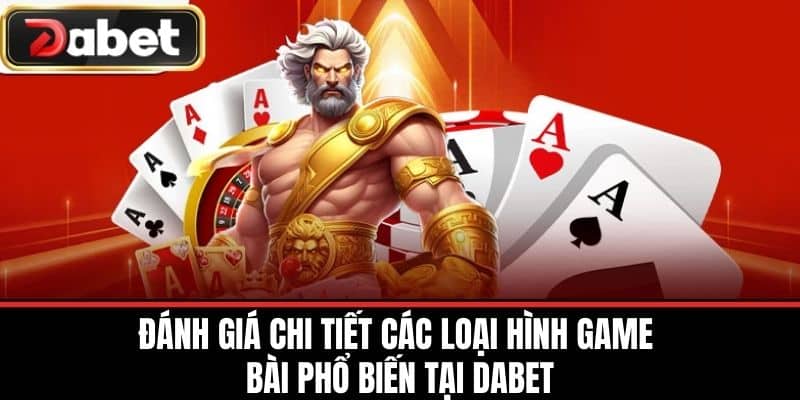 Đánh giá chi tiết các loại hình Game Bài phổ biến tại DABET