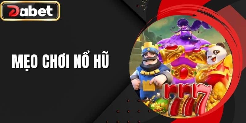 Mẹo Chơi Nổ Hũ - Kinh Nghiệm Chơi Thắng Thưởng Tại DABET